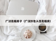 广汉出租房子（广汉拎包入住出租房）