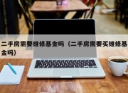 二手房需要维修基金吗（二手房需要买维修基金吗）