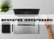 兼职海外房产销售（做海外房产销售容易吗）