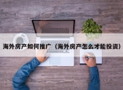 海外房产如何推广（海外房产怎么才能投资）