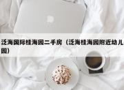 泛海国际桂海园二手房（泛海桂海园附近幼儿园）