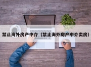 禁止海外房产中介（禁止海外房产中介卖房）
