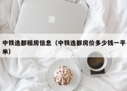 中铁逸都租房信息（中铁逸都房价多少钱一平米）