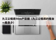 九江公租房50m户型图（九江公租房的租金一般多少）