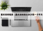 重庆双桥租房（重庆双桥房价多少钱一个平方）