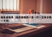 临高县租房（临高县租房一室一厅一卫多少钱一个月）