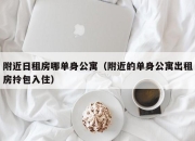附近日租房哪单身公寓（附近的单身公寓出租房拎包入住）