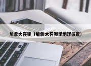 加拿大在哪（加拿大在哪里地理位置）