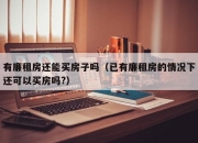 有廉租房还能买房子吗（已有廉租房的情况下还可以买房吗?）